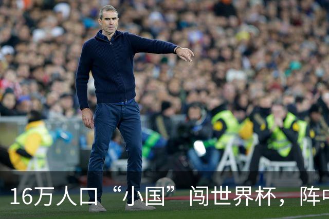 16万人口“小国”闯世界杯，阵中还有一位华裔球星